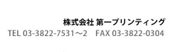 株式会社第一プリンティング　TEL 03-3822-7531〜2 FAX 03-3822-0304